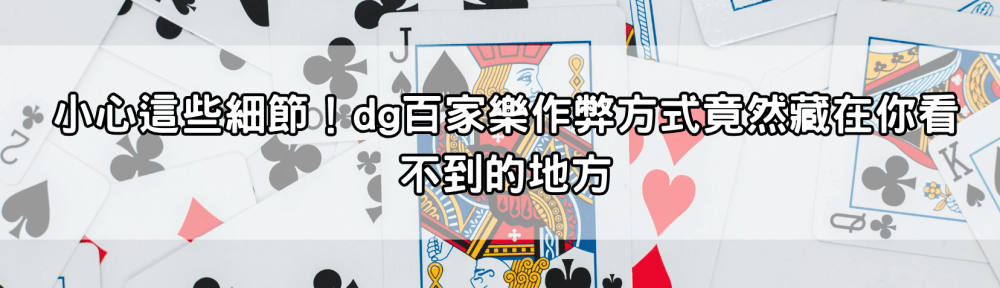 小心這些細節！dg百家樂作弊方式竟然藏在你看不到的地方