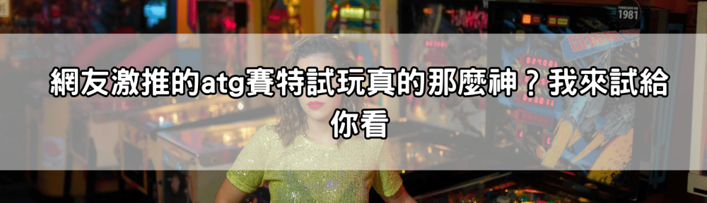 網友激推的atg賽特試玩真的那麼神？我來試給你看