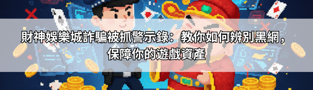 財神娛樂城詐騙被抓警示錄：教你如何辨別黑網，保障你的遊戲資產