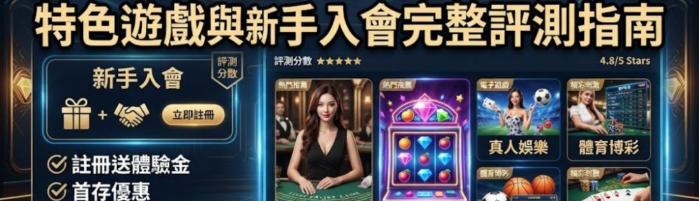 特色遊戲與新手入會完整評測指南